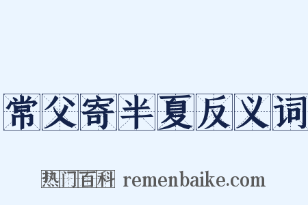 常父寄半夏反义词是什么意思的图片